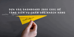 Dựa vào Dashboard (Báo cáo) để tăng dịch vụ chăm sóc khách hàng